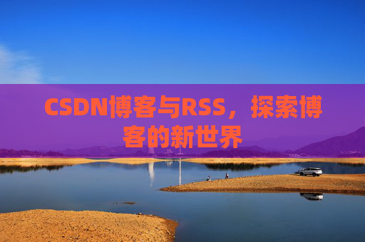 CSDN博客与RSS，探索博客的新世界