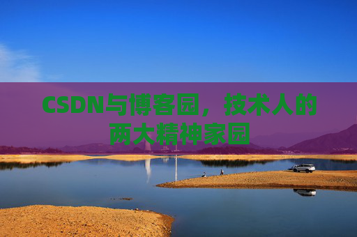 CSDN与博客园，技术人的两大精神家园