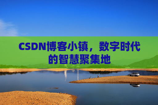 CSDN博客小镇，数字时代的智慧聚集地